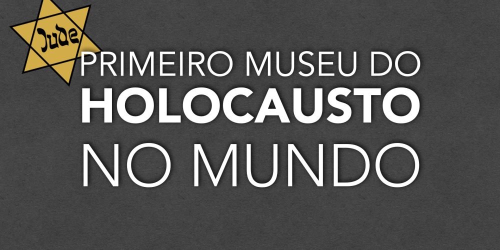 PRIMEIRO MUSEU DO HOLOCAUSTO NO MUNDO